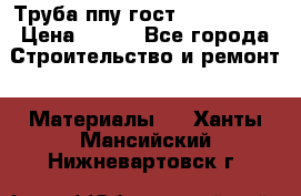 Труба ппу гост 30732-2006 › Цена ­ 333 - Все города Строительство и ремонт » Материалы   . Ханты-Мансийский,Нижневартовск г.